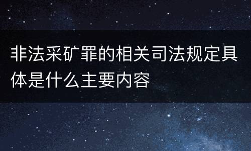 非法采矿罪的相关司法规定具体是什么主要内容