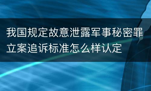 我国规定故意泄露军事秘密罪立案追诉标准怎么样认定