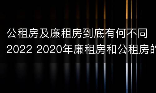 公租房及廉租房到底有何不同2022 2020年廉租房和公租房的区别