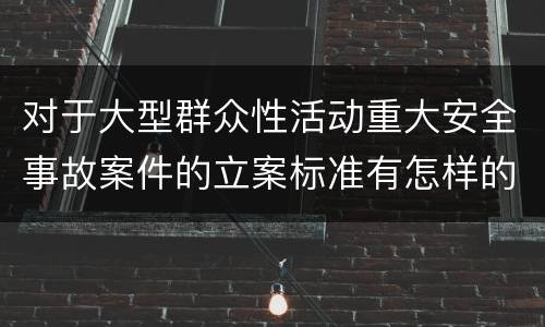 对于大型群众性活动重大安全事故案件的立案标准有怎样的规定