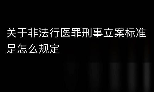 关于非法行医罪刑事立案标准是怎么规定