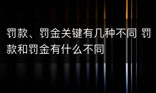 罚款、罚金关键有几种不同 罚款和罚金有什么不同