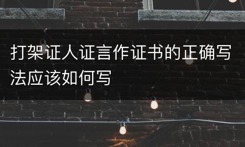 打架证人证言作证书的正确写法应该如何写