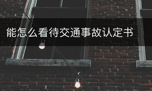 能怎么看待交通事故认定书