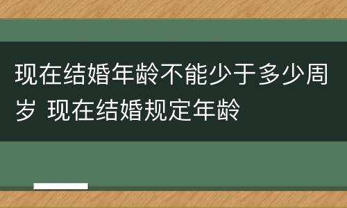 现在结婚年龄不能少于多少周岁 现在结婚规定年龄