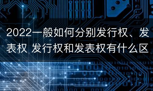 2022一般如何分别发行权、发表权 发行权和发表权有什么区别