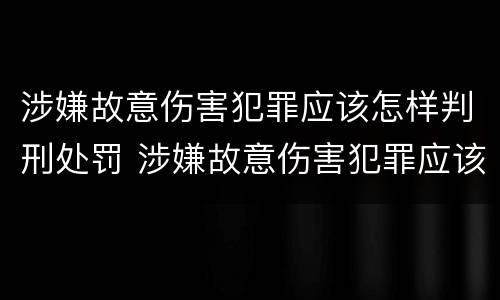 涉嫌故意伤害犯罪应该怎样判刑处罚 涉嫌故意伤害犯罪应该怎样判刑处罚决定书
