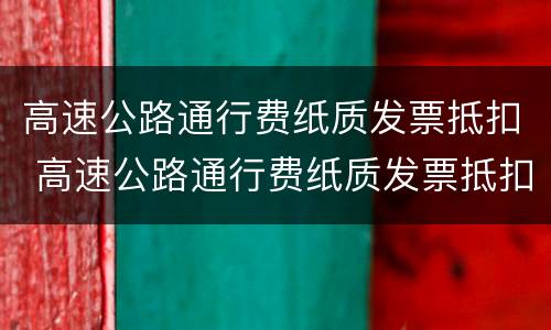 高速公路通行费纸质发票抵扣 高速公路通行费纸质发票抵扣规定