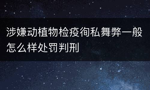 涉嫌动植物检疫徇私舞弊一般怎么样处罚判刑
