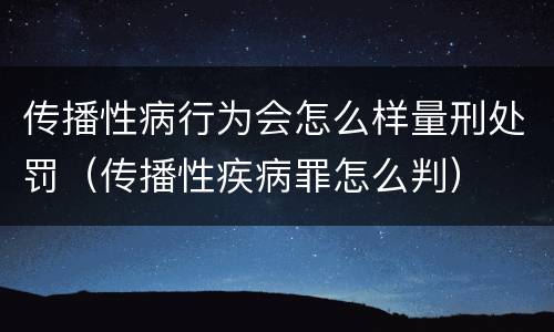 传播性病行为会怎么样量刑处罚（传播性疾病罪怎么判）