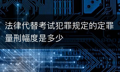 法律代替考试犯罪规定的定罪量刑幅度是多少