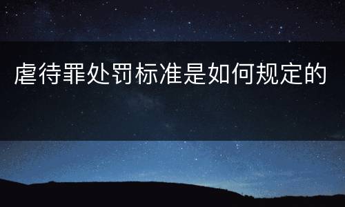 虐待罪处罚标准是如何规定的