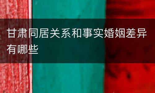 甘肃同居关系和事实婚姻差异有哪些