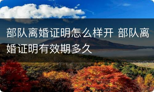 部队离婚证明怎么样开 部队离婚证明有效期多久