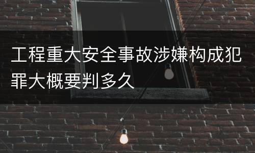工程重大安全事故涉嫌构成犯罪大概要判多久