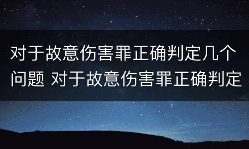 对于故意伤害罪正确判定几个问题 对于故意伤害罪正确判定几个问题的认识