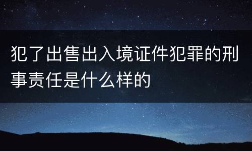 犯了出售出入境证件犯罪的刑事责任是什么样的