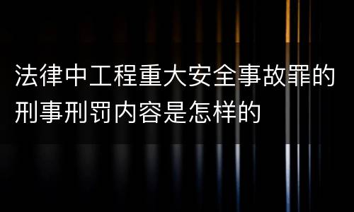 法律中工程重大安全事故罪的刑事刑罚内容是怎样的