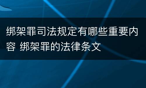 绑架罪司法规定有哪些重要内容 绑架罪的法律条文