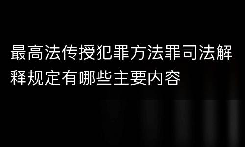 最高法传授犯罪方法罪司法解释规定有哪些主要内容