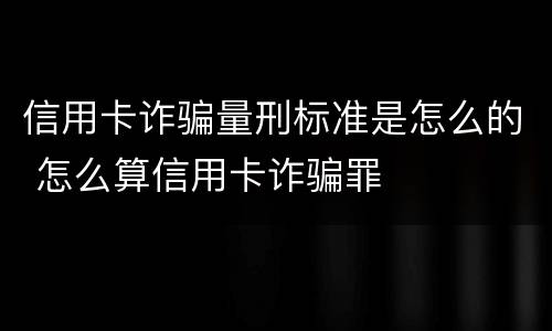 信用卡诈骗量刑标准是怎么的 怎么算信用卡诈骗罪
