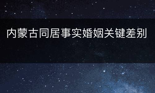 内蒙古同居事实婚姻关键差别
