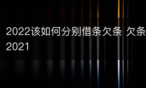 2022该如何分别借条欠条 欠条2021
