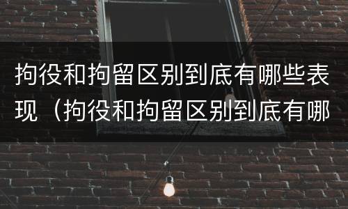 拘役和拘留区别到底有哪些表现（拘役和拘留区别到底有哪些表现呢）