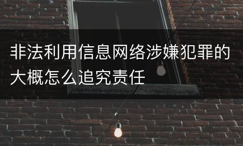 非法利用信息网络涉嫌犯罪的大概怎么追究责任