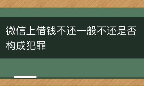 微信上借钱不还一般不还是否构成犯罪