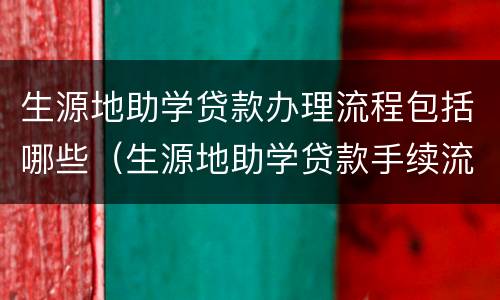 生源地助学贷款办理流程包括哪些（生源地助学贷款手续流程）