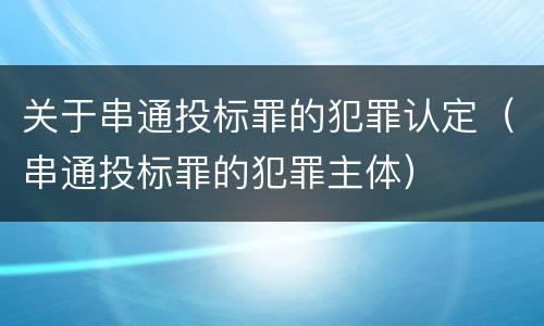 关于串通投标罪的犯罪认定（串通投标罪的犯罪主体）