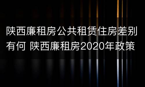 陕西廉租房公共租赁住房差别有何 陕西廉租房2020年政策