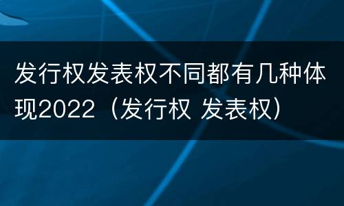 发行权发表权不同都有几种体现2022（发行权 发表权）