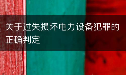关于过失损坏电力设备犯罪的正确判定