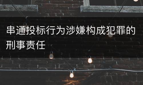 串通投标行为涉嫌构成犯罪的刑事责任