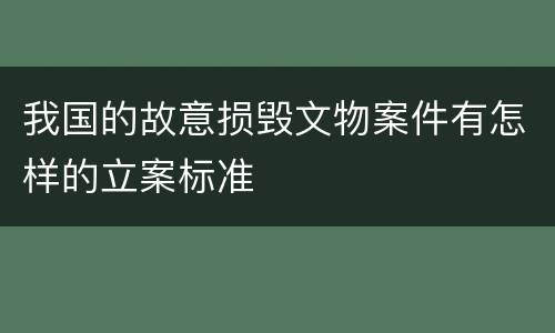我国的故意损毁文物案件有怎样的立案标准