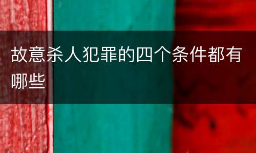 故意杀人犯罪的四个条件都有哪些