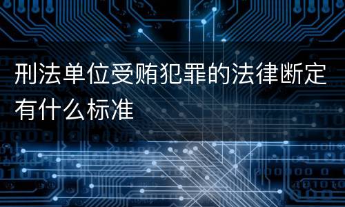 刑法单位受贿犯罪的法律断定有什么标准