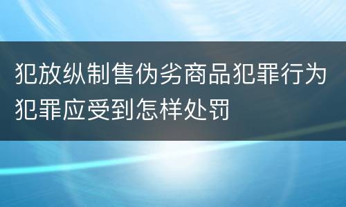 犯放纵制售伪劣商品犯罪行为犯罪应受到怎样处罚
