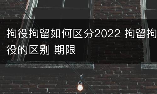 拘役拘留如何区分2022 拘留拘役的区别 期限