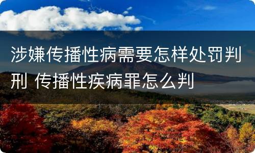 涉嫌传播性病需要怎样处罚判刑 传播性疾病罪怎么判