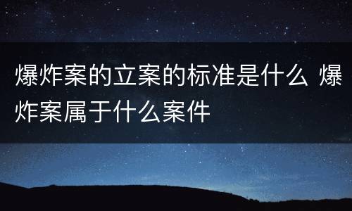 爆炸案的立案的标准是什么 爆炸案属于什么案件