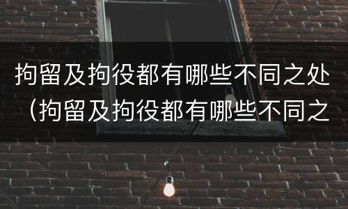 拘留及拘役都有哪些不同之处（拘留及拘役都有哪些不同之处和影响）