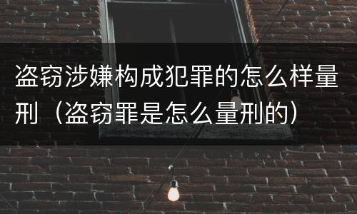 盗窃涉嫌构成犯罪的怎么样量刑（盗窃罪是怎么量刑的）