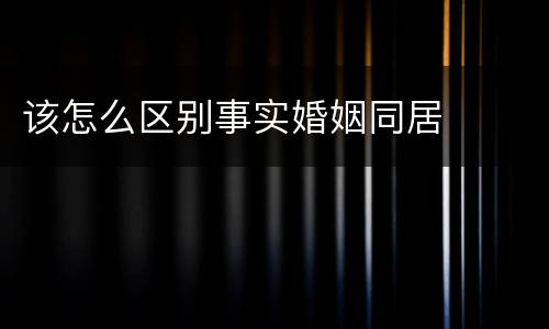 该怎么区别事实婚姻同居