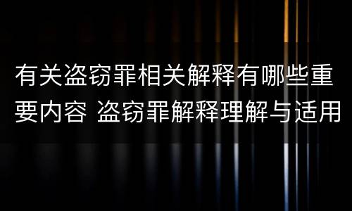有关盗窃罪相关解释有哪些重要内容 盗窃罪解释理解与适用