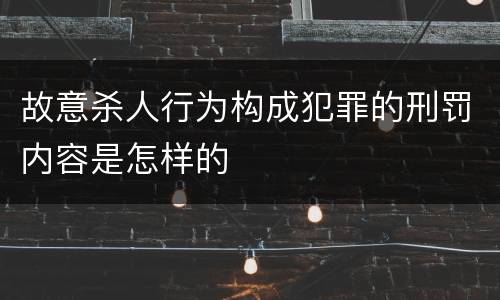 故意杀人行为构成犯罪的刑罚内容是怎样的