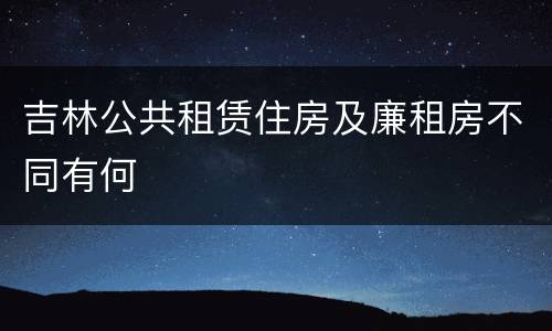 吉林公共租赁住房及廉租房不同有何