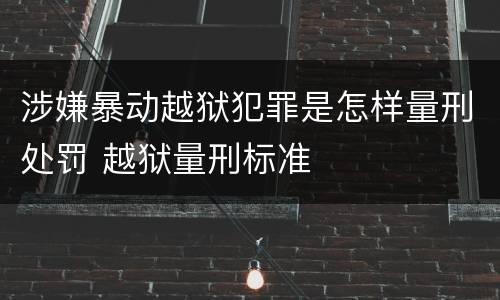 涉嫌暴动越狱犯罪是怎样量刑处罚 越狱量刑标准